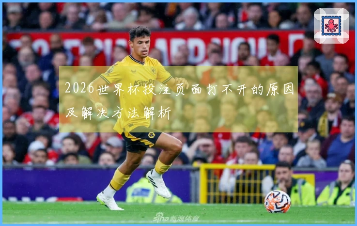 2026世界杯投注页面打不开的原因及解决方法解析